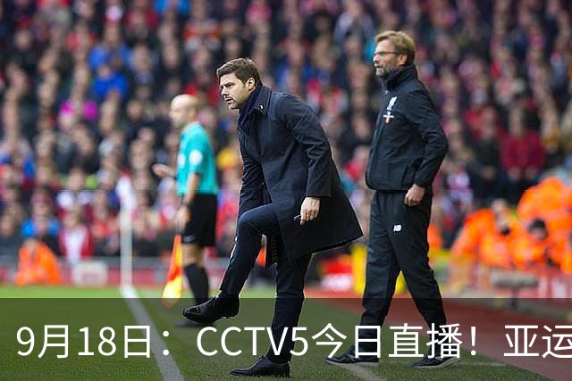 9月18日：CCTV5今日直播！亚运男足赛程：国足难度大，夺冠热门4-1大胜